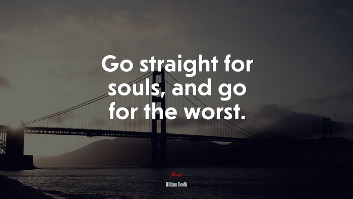 Go straight for souls, and go for the worst. | William Booth quote