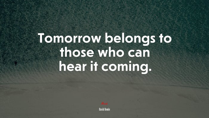 Tomorrow belongs to those who can hear it coming. | David Bowie quote