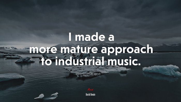 I made a more mature approach to industrial music. | David Bowie quote