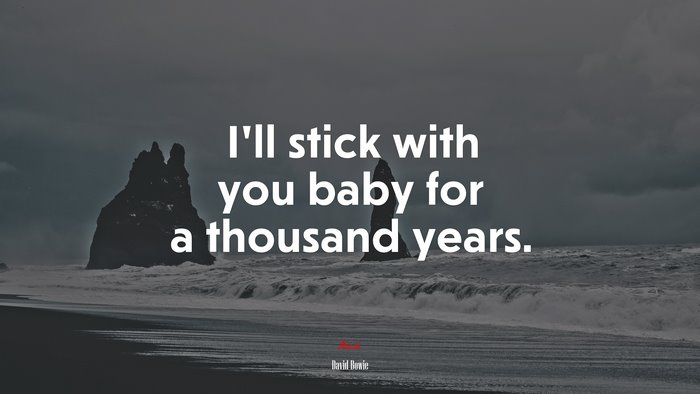 I’ll stick with you baby for a thousand years. | David Bowie quote