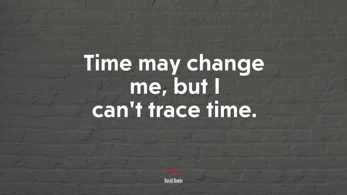 Time may change me, but I can’t trace time. | David Bowie quote