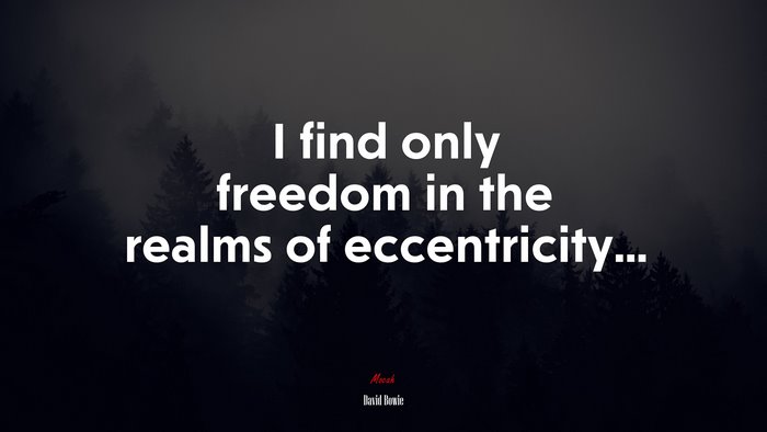 I find only freedom in the realms of eccentricity... | David Bowie quote