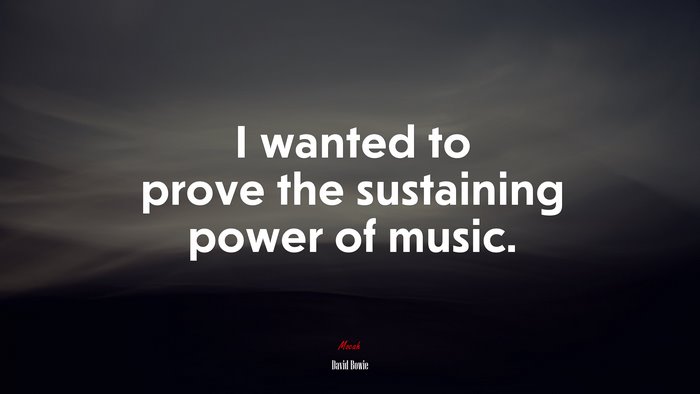 I wanted to prove the sustaining power of music. | David Bowie quote
