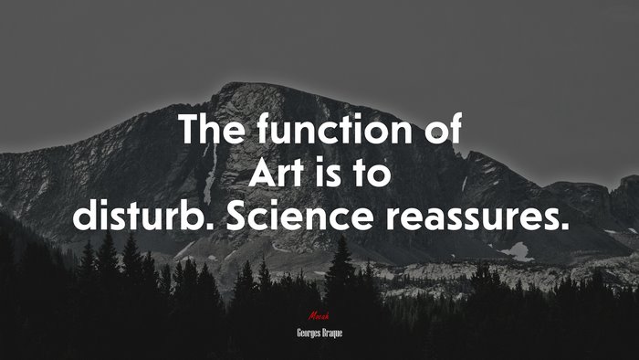 The function of Art is to disturb. Science reassures. | Georges Braque quote