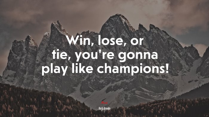Win, lose, or tie, you’re gonna play like champions! | Herb Brooks quote