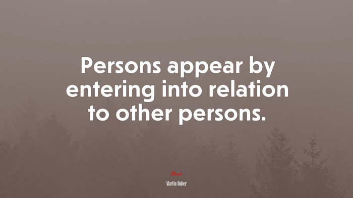 Persons appear by entering into relation to other persons. | Martin Buber quote