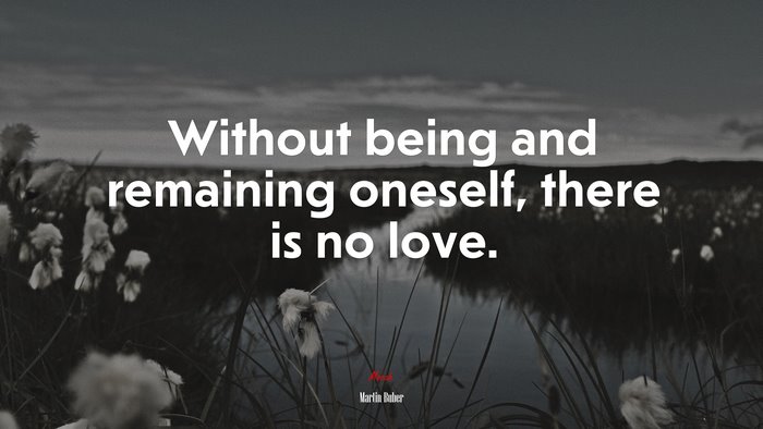 Without being and remaining oneself, there is no love. | Martin Buber quote
