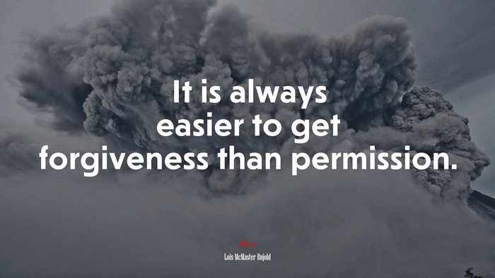 It is always easier to get forgiveness than permission. | Lois McMaster Bujold quote