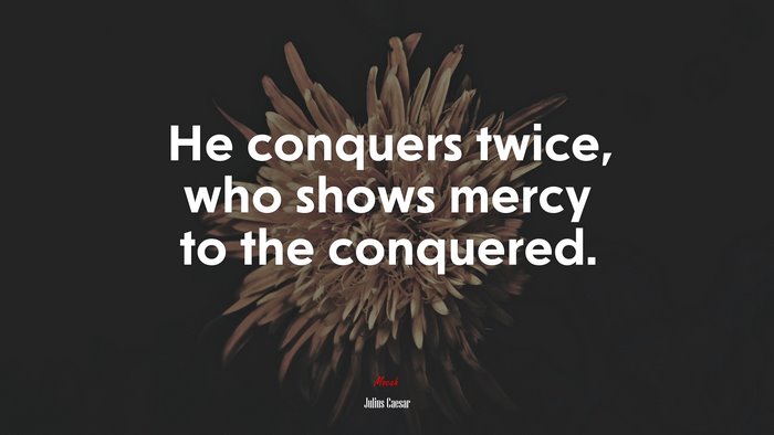 He conquers twice, who shows mercy to the conquered. | Julius Caesar quote