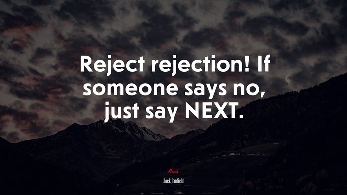 Reject rejection! If someone says no, just say NEXT. | Jack Canfield quote
