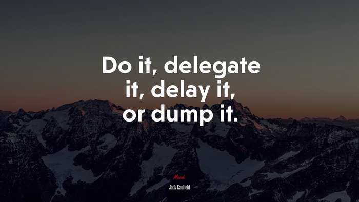 Do it, delegate it, delay it, or dump it. | Jack Canfield quote