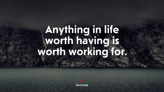 Anything in life worth having is worth working for. | Andrew Carnegie quote