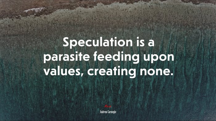 Speculation is a parasite feeding upon values, creating none. | Andrew Carnegie quote