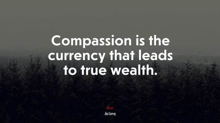 Compassion is the currency that leads to true wealth. | Jim Carrey quote