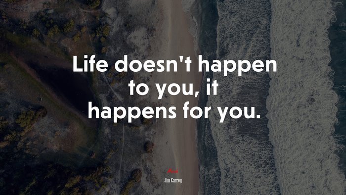 Life doesn’t happen to you, it happens for you. | Jim Carrey quote