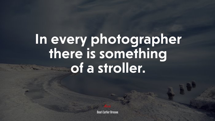 In every photographer there is something of a stroller. | Henri Cartier-Bresson quote