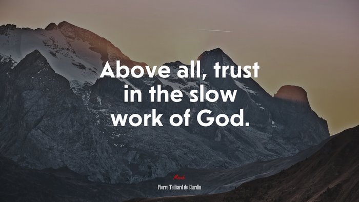 Above all, trust in the slow work of God. | Pierre Teilhard de Chardin quote