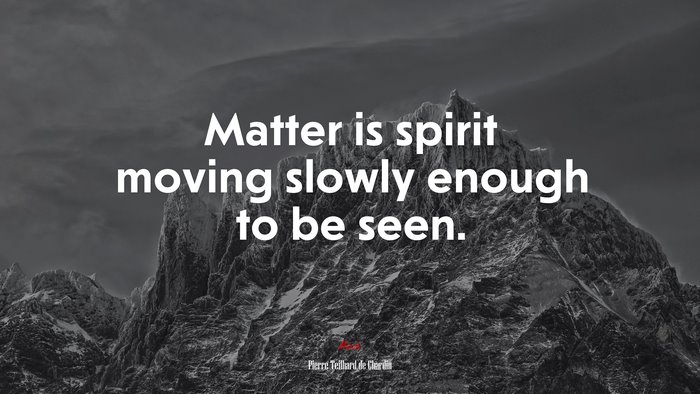 Matter is spirit moving slowly enough to be seen. | Pierre Teilhard de Chardin quote