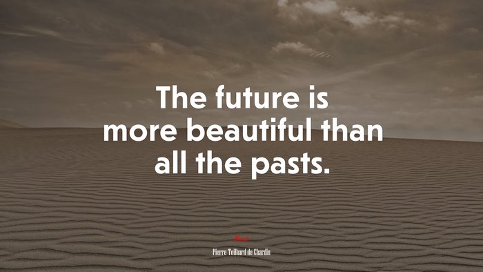 The future is more beautiful than all the pasts. | Pierre Teilhard de Chardin quote