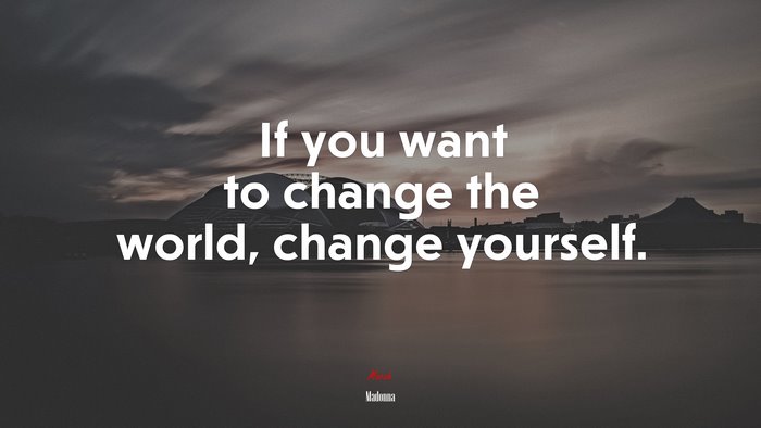 If you want to change the world, change yourself. | Madonna quote