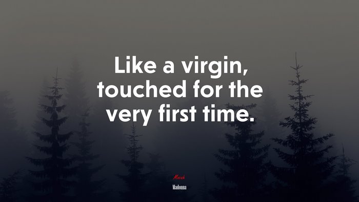 Like a virgin, touched for the very first time. | Madonna quote