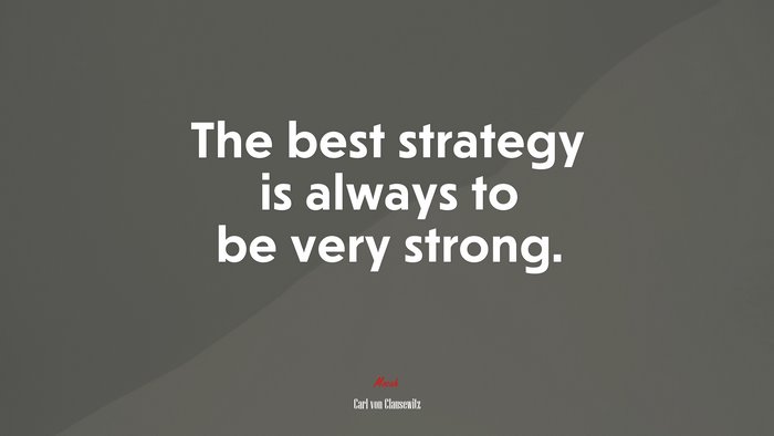 The best strategy is always to be very strong. | Carl von Clausewitz quote