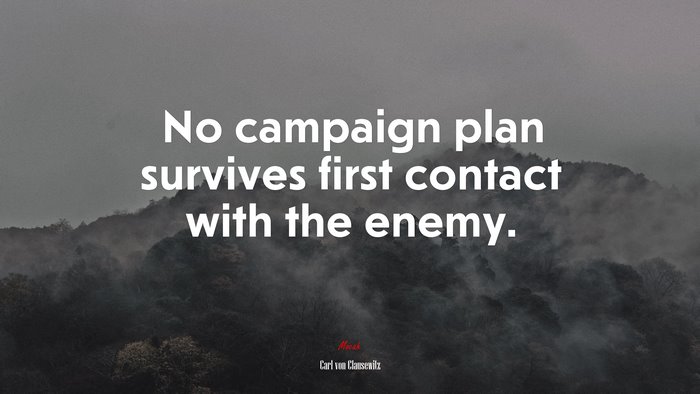 No campaign plan survives first contact with the enemy. | Carl von Clausewitz quote