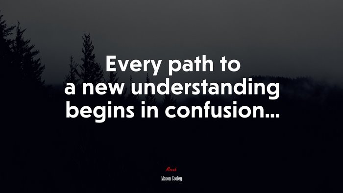 Every path to a new understanding begins in confusion... | Mason Cooley quote