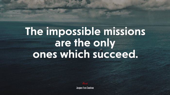 The impossible missions are the only ones which succeed. | Jacques-Yves Cousteau quote
