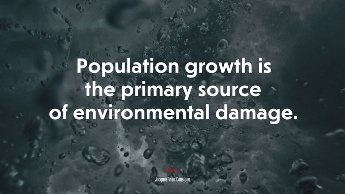 Population growth is the primary source of environmental damage. | Jacques-Yves Cousteau quote