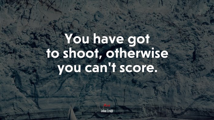 You have got to shoot, otherwise you can’t score. | Johan Cruijff quote