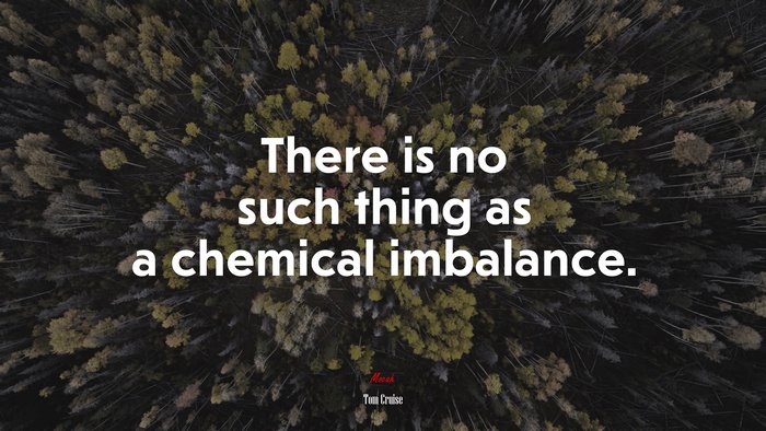 There is no such thing as a chemical imbalance. | Tom Cruise quote