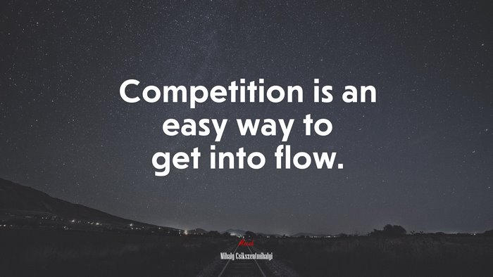 Competition is an easy way to get into flow. | Mihaly Csikszentmihalyi quote