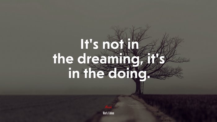 It’s not in the dreaming, it’s in the doing. | Mark Cuban quote