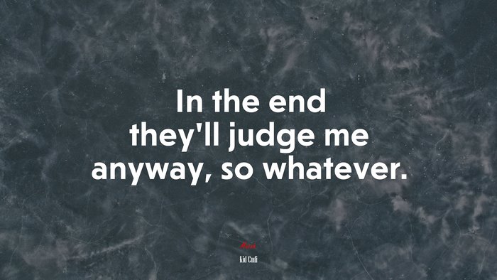 In the end they’ll judge me anyway, so whatever. | Kid Cudi quote