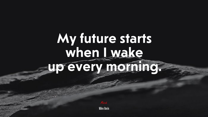 My future starts when I wake up every morning. | Miles Davis quote