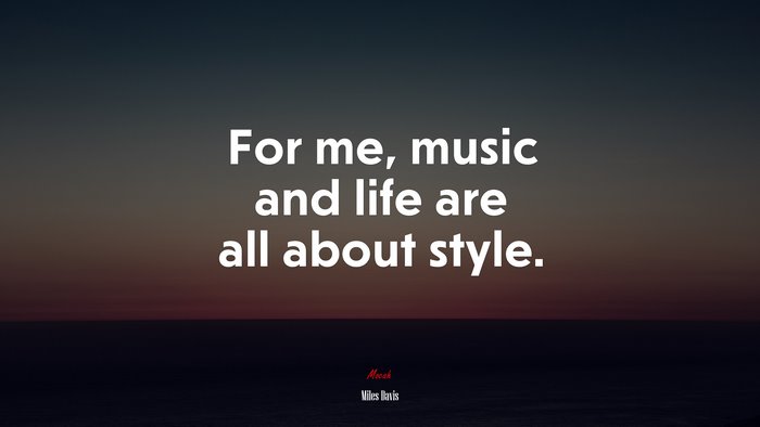 For me, music and life are all about style. | Miles Davis quote