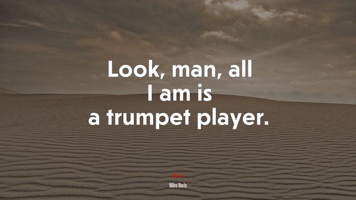 Look, man, all I am is a trumpet player. | Miles Davis quote