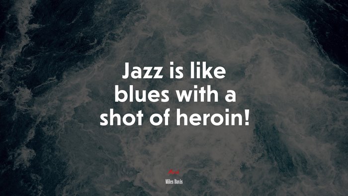 Jazz is like blues with a shot of heroin! | Miles Davis quote