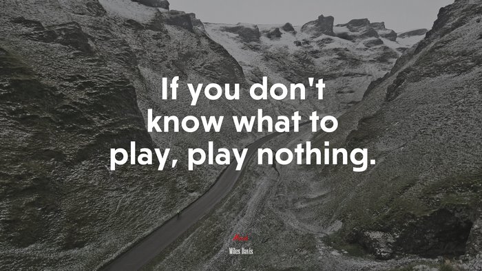 If you don’t know what to play, play nothing. | Miles Davis quote