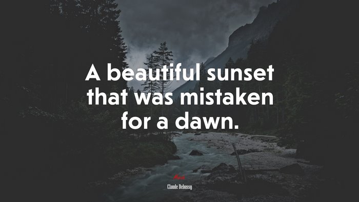 A beautiful sunset that was mistaken for a dawn. | Claude Debussy quote