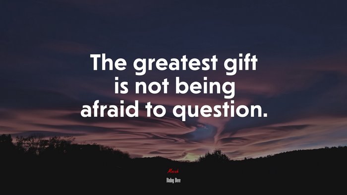 The greatest gift is not being afraid to question. | Ruby Dee quote