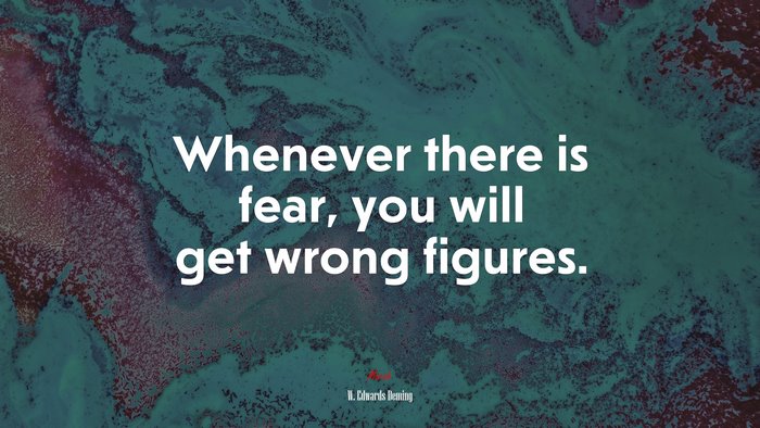 Whenever there is fear, you will get wrong figures. | W. Edwards Deming quote