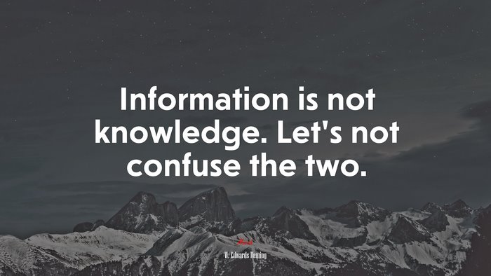 Information is not knowledge. Let’s not confuse the two. | W. Edwards Deming quote