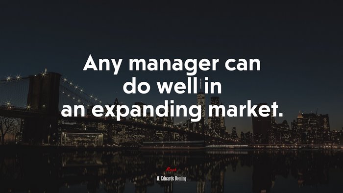Any manager can do well in an expanding market. | W. Edwards Deming quote