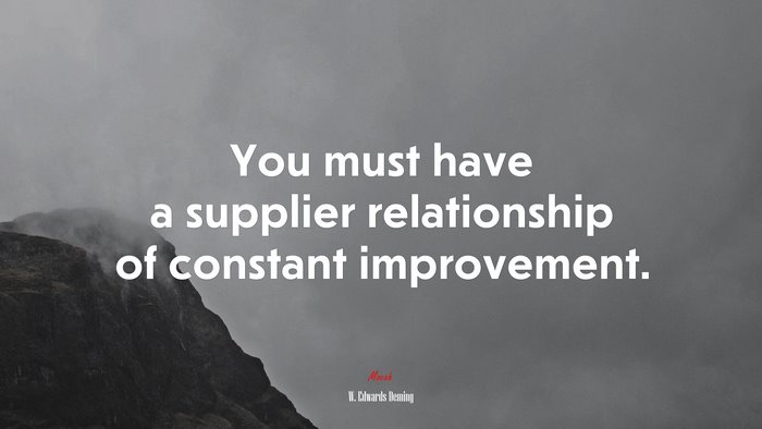 You must have a supplier relationship of constant improvement. | W. Edwards Deming quote
