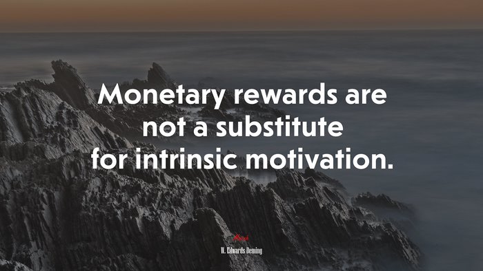 Monetary rewards are not a substitute for intrinsic motivation. | W. Edwards Deming quote
