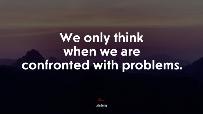 We only think when we are confronted with problems. | John Dewey quote