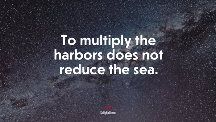 To multiply the harbors does not reduce the sea. | Emily Dickinson quote