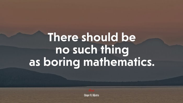 There should be no such thing as boring mathematics. | Edsger W. Dijkstra quote